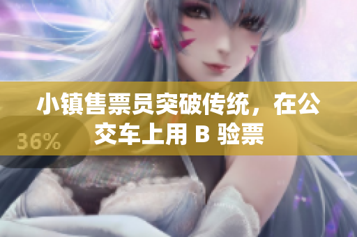 小镇售票员突破传统，在公交车上用 B 验票