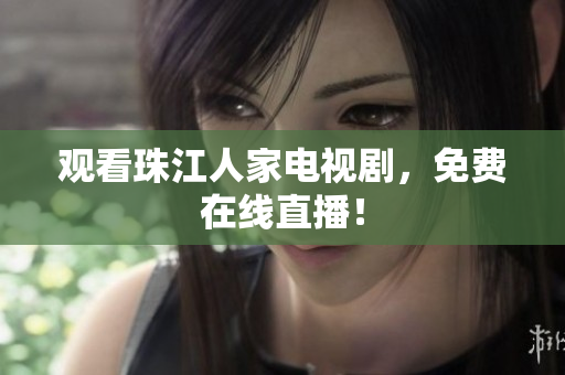 观看珠江人家电视剧，免费在线直播！