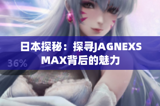 日本探秘：探寻JAGNEXSMAX背后的魅力