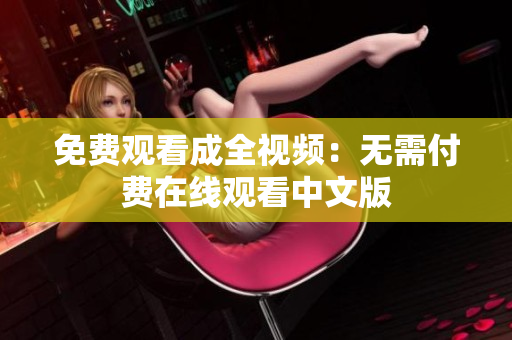 免费观看成全视频：无需付费在线观看中文版