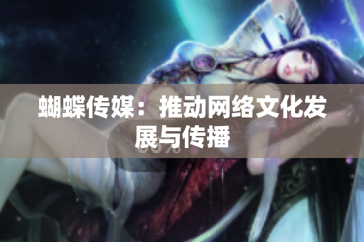 蝴蝶传媒：推动网络文化发展与传播