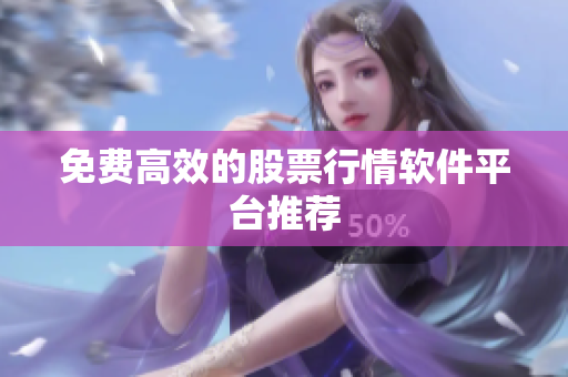 免费高效的股票行情软件平台推荐