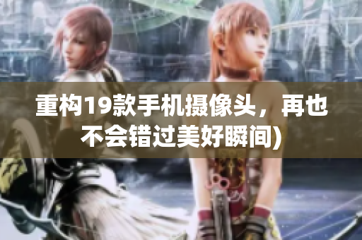 重构19款手机摄像头，再也不会错过美好瞬间)