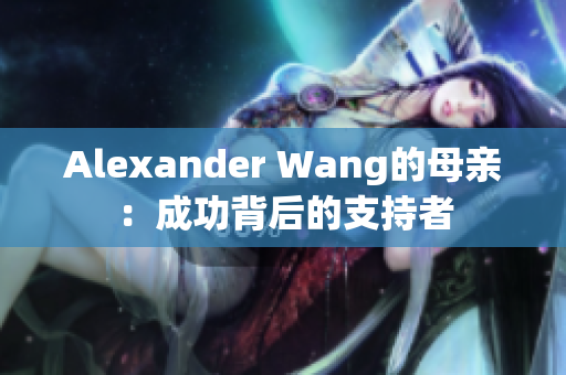 Alexander Wang的母亲：成功背后的支持者
