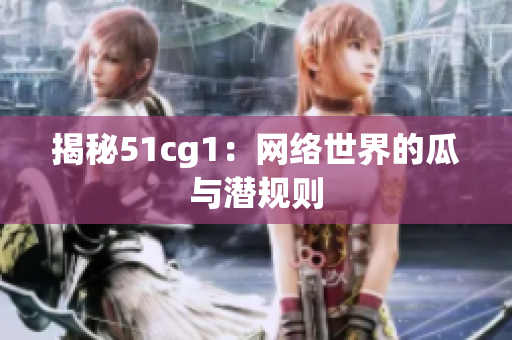 揭秘51cg1：网络世界的瓜与潜规则