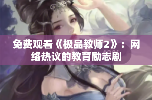 免费观看《极品教师2》：网络热议的教育励志剧