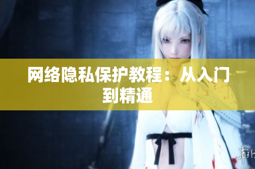 网络隐私保护教程：从入门到精通