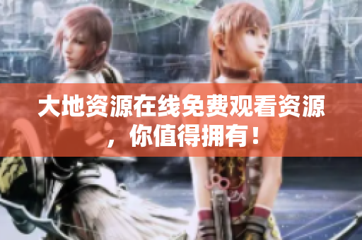 大地资源在线免费观看资源，你值得拥有！