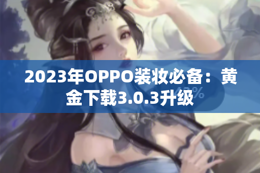 2023年OPPO装妆必备：黄金下载3.0.3升级