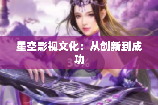 星空影视文化：从创新到成功