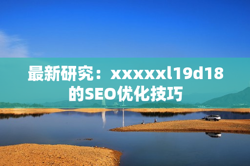 最新研究：xxxxxl19d18的SEO优化技巧