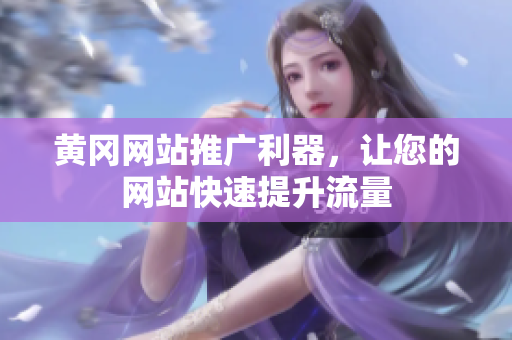 黄冈网站推广利器，让您的网站快速提升流量