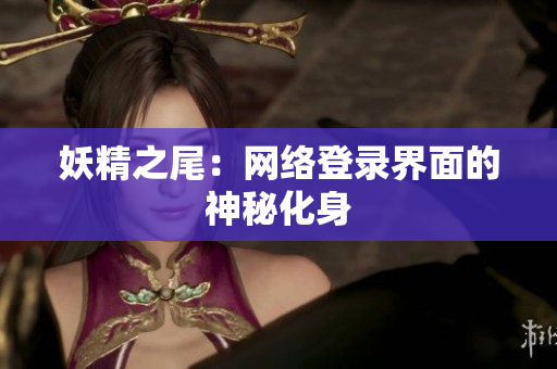 妖精之尾：网络登录界面的神秘化身