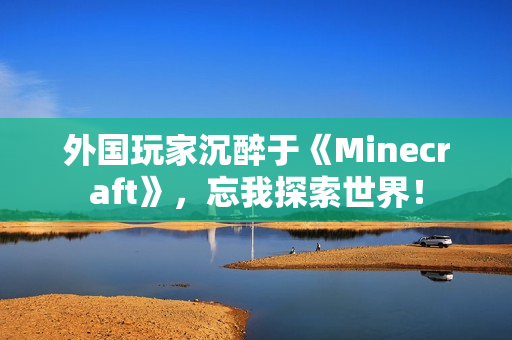 外国玩家沉醉于《Minecraft》，忘我探索世界！