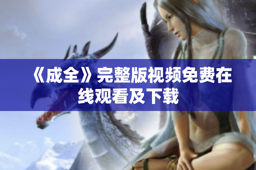 《成全》完整版视频免费在线观看及下载