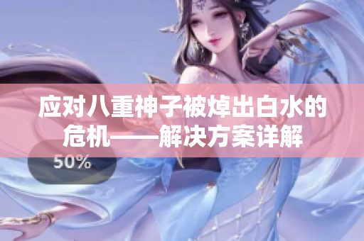 应对八重神子被焯出白水的危机——解决方案详解