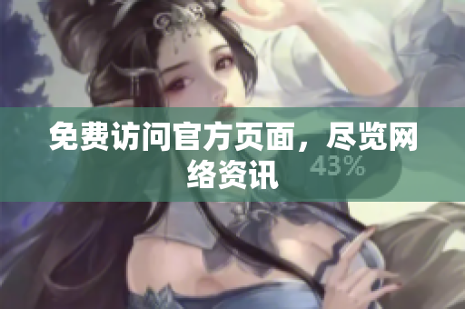 免费访问官方页面，尽览网络资讯