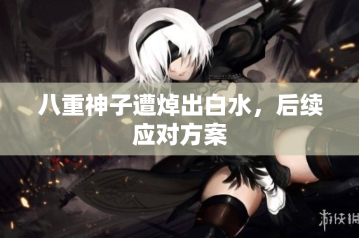 八重神子遭焯出白水，后续应对方案