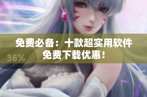 免费必备：十款超实用软件免费下载优惠！