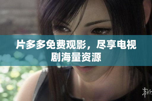 片多多免费观影，尽享电视剧海量资源