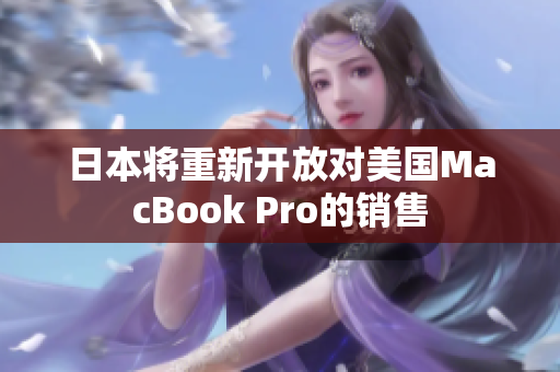 日本将重新开放对美国MacBook Pro的销售