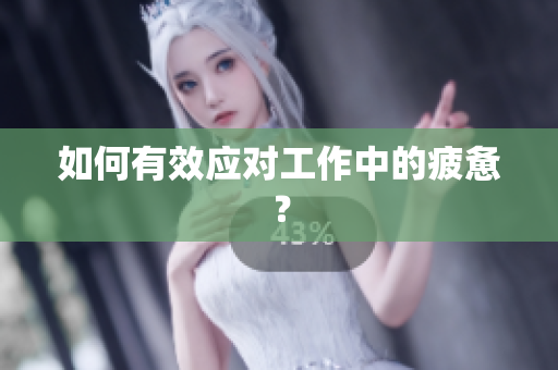 如何有效应对工作中的疲惫？