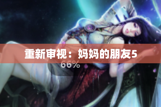 重新审视：妈妈的朋友5