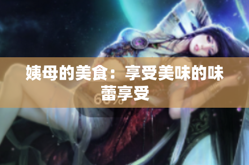 姨母的美食：享受美味的味蕾享受