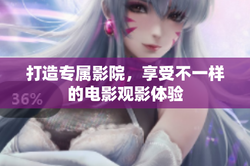 打造专属影院，享受不一样的电影观影体验