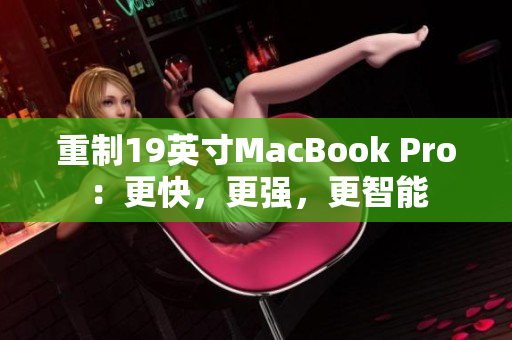 重制19英寸MacBook Pro：更快，更强，更智能