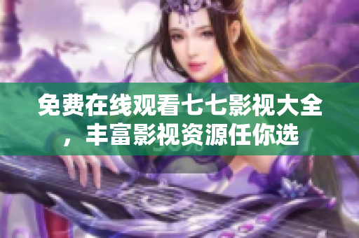 免费在线观看七七影视大全，丰富影视资源任你选