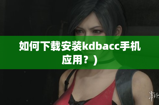 如何下载安装kdbacc手机应用？)