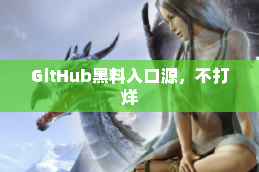 GitHub黑料入口源，不打烊