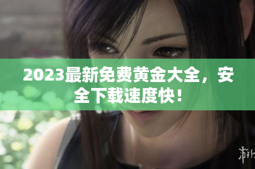 2023最新免费黄金大全，安全下载速度快！
