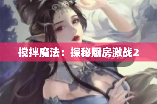 搅拌魔法：探秘厨房激战2