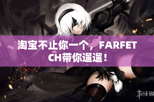 淘宝不止你一个，FARFETCH带你遛遛！