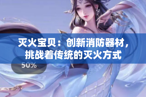 灭火宝贝：创新消防器材，挑战着传统的灭火方式