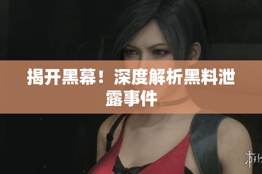 揭开黑幕！深度解析黑料泄露事件