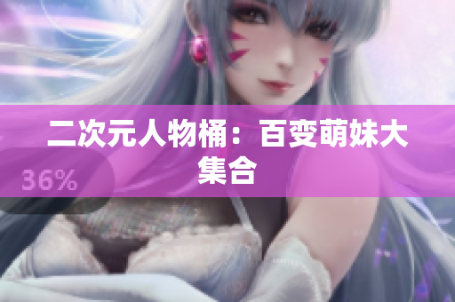二次元人物桶：百变萌妹大集合