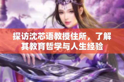 探访沈芯语教授住所，了解其教育哲学与人生经验