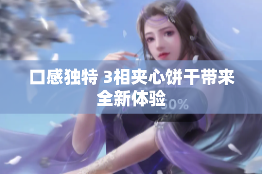 口感独特 3相夹心饼干带来全新体验