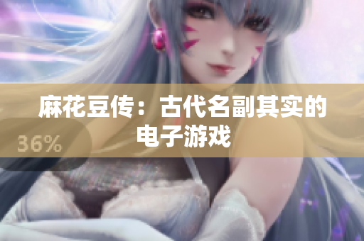 麻花豆传：古代名副其实的电子游戏