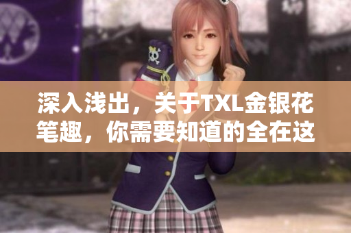 深入浅出，关于TXL金银花笔趣，你需要知道的全在这里