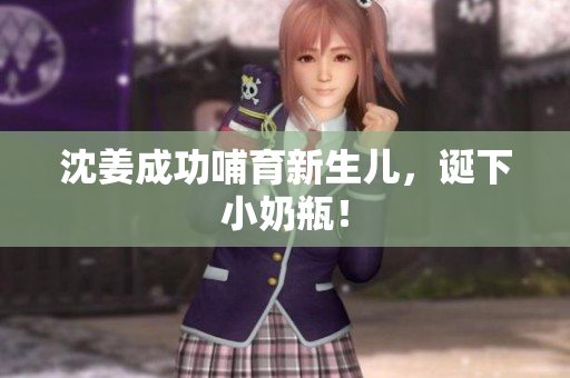 沈姜成功哺育新生儿，诞下小奶瓶！