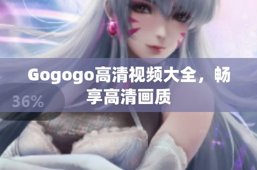 Gogogo高清视频大全，畅享高清画质