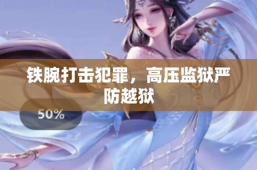 铁腕打击犯罪，高压监狱严防越狱
