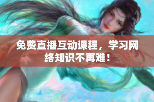 免费直播互动课程，学习网络知识不再难！
