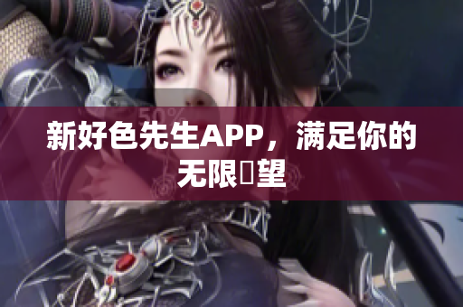 新好色先生APP，满足你的无限慾望