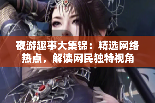 夜游趣事大集锦：精选网络热点，解读网民独特视角