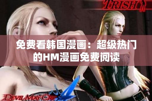 免费看韩国漫画：超级热门的HM漫画免费阅读